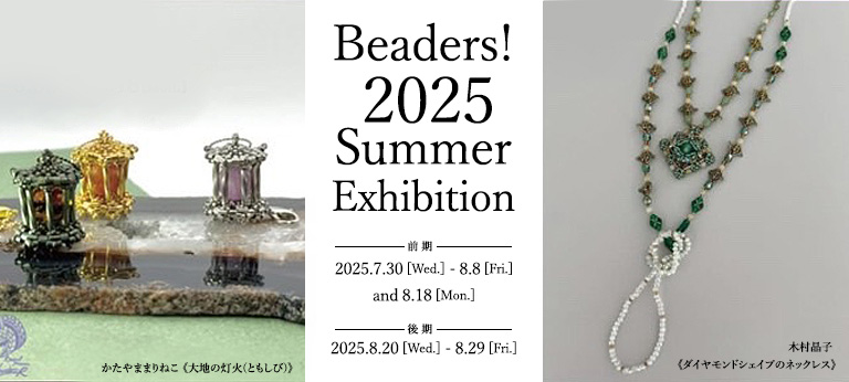 相良恵先生が参加する「Beaders! 2025 Summer Exhibition」が7月30日～8月8日、8月18日、8月20日～8月29日に開催！！