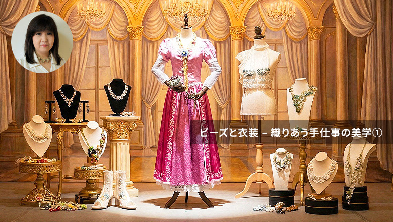 「ビーズと衣装 – 織りあう手仕事の美学①」by 荒木晴美♪