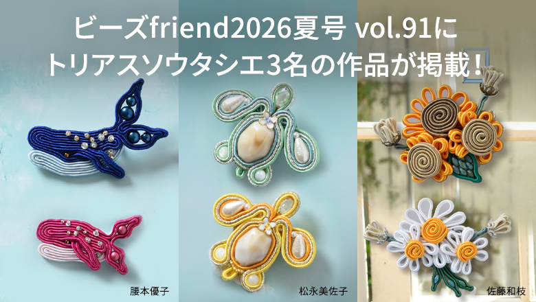 「ビーズfriend2026夏号 vol.91」にトリアスソウタシエ3名の作品が掲載！！
