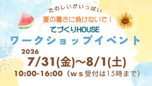 夏の暑さに負けないで！「てづくりHOUSEワークショップイベント」が7月31日～8月1日開催♪