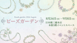 「ビーズガーデン2026」が日本橋三越本店で8月26日～9月8日に開催♪