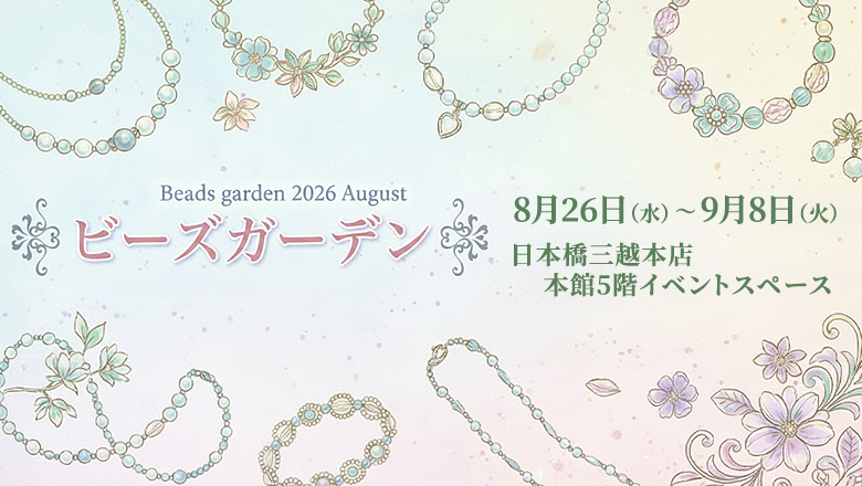 「ビーズガーデン2026」が日本橋三越本店で8月26日～9月8日に開催♪