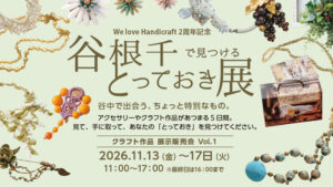 【11月13～17日】のハンドメイドの特別なイベント開催！「谷根千で見つける とっておき展」へ